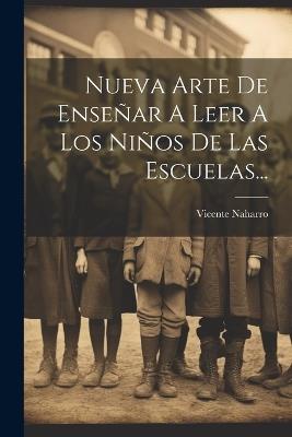 Nueva Arte De Enseñar A Leer A Los Niños De Las Escuelas... - Vicente Naharro - cover