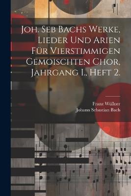 Joh. Seb Bachs Werke, Lieder und Arien für vierstimmigen gemoischten Chor, Jahrgang I., Heft 2. - Johann Sebastian Bach,Franz Wüllner - cover