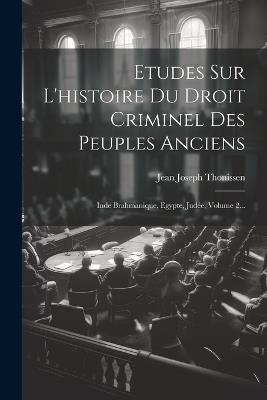 Etudes Sur L'histoire Du Droit Criminel Des Peuples Anciens: Inde Brahmanique, Egypte, Judée, Volume 2... - Jean Joseph Thonissen - cover