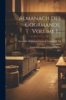 Almanach Des Gourmands, Volume 1... - Coste D'Arnobat (Charles-Pierre,M ) - cover