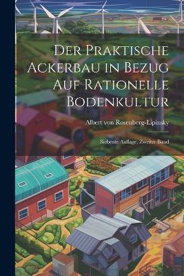 Der Praktische Ackerbau in Bezug auf Rationelle Bodenkultur: Siebente Auflage, zweiter Band - Albert Von Rosenberg-Lipinsky - cover