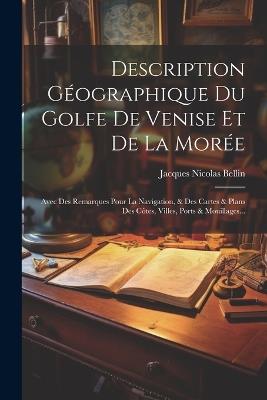 Description Géographique Du Golfe De Venise Et De La Morée: Avec Des Remarques Pour La Navigation, & Des Cartes & Plans Des Côtes, Villes, Ports & Mouillages... - Jacques Nicolas Bellin - cover