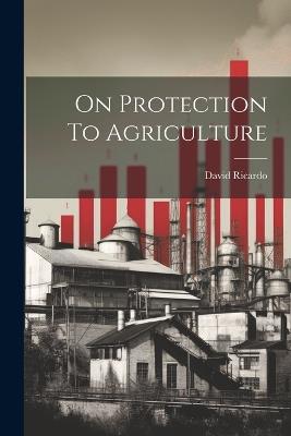 On Protection To Agriculture - David Ricardo - cover