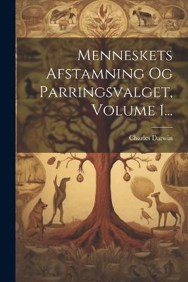 Menneskets Afstamning Og Parringsvalget, Volume 1... - Charles Darwin - cover