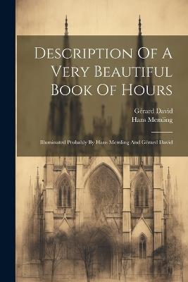 Description Of A Very Beautiful Book Of Hours: Illuminated Probably By Hans Memling And Gérard David - Hans Memling,Gérard David - cover