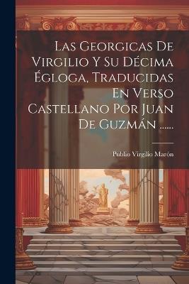 Las Georgicas De Virgilio Y Su Décima Égloga, Traducidas En Verso Castellano Por Juan De Guzmán ...... - Publio Virgilio Marón - cover