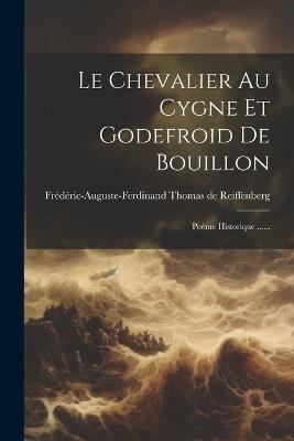 Le Chevalier Au Cygne Et Godefroid De Bouillon: Poéme Historique ...... - cover