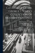 Catalogue Of Mr. George I. Seney's Collection Of Modern Paintings: To Be Sold By Auction ... At Chickering Hall ... Under The Management Of The American Art Association