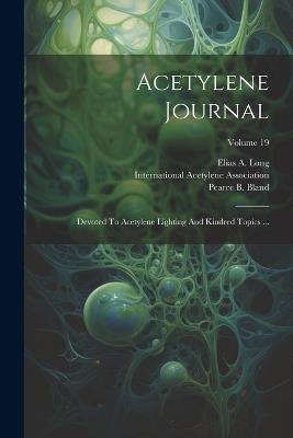 Acetylene Journal: Devoted To Acetylene Lighting And Kindred Topics ...; Volume 19 - Elias a Long - cover