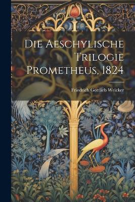 Die Aeschylische Trilogie Prometheus, 1824 - Friedrich Gottlieb Welcker - cover