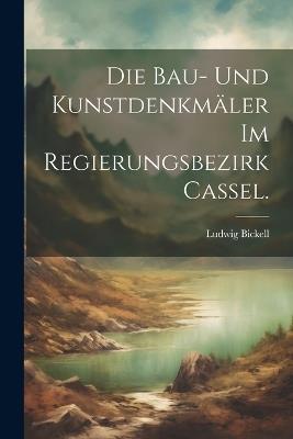 Die Bau- und Kunstdenkmäler im Regierungsbezirk Cassel. - Ludwig Bickell - cover