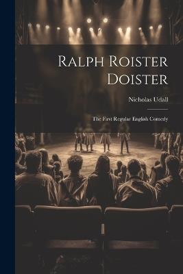 Ralph Roister Doister: The First Regular English Comedy - Nicholas Udall - cover