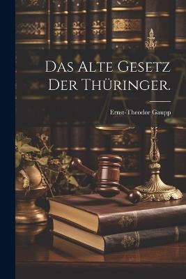 Das alte Gesetz der Thüringer. - Ernst-Theodor Gaupp - cover