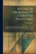 Recueil De Problemes De Géométrie Analytique: L'usage Des Classes De Mathématiques Spéciales: Solutions Des Problèmes Donnés Au Concours D'admission À L'école Centrale Depuis 1862...