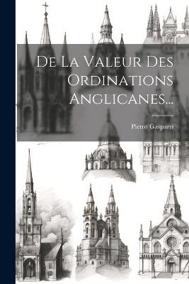 De La Valeur Des Ordinations Anglicanes... - Pietro Gasparri - cover