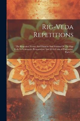 Rig-veda Repetitions: The Repeated Verses And Distichs And Stanzas Of The Rig-veda In Systematic Presentation And With Critical Discussion, Parts 2-3 - Anonymous - cover