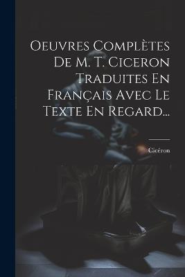 Oeuvres Complètes De M. T. Ciceron Traduites En Français Avec Le Texte En Regard... - cover