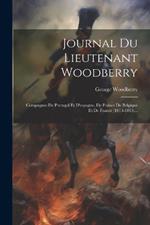 Journal Du Lieutenant Woodberry: Compagnes De Portugal Et D'espagne, De France De Belgique Et De France (1813-1815)...