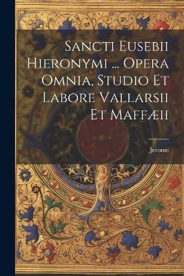 Sancti Eusebii Hieronymi ... Opera Omnia, Studio Et Labore Vallarsii Et Maffæii - Jerome (St ) - cover