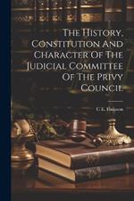 The History, Constitution And Character Of The Judicial Committee Of The Privy Council