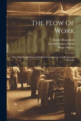 The Flow Of Work: The Sixth Work Manual, Modern Foremanship And Production Methods - Hugo Diemer,Meyer Bloomfield - cover