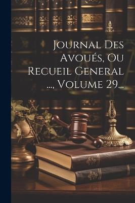 Journal Des Avoués, Ou Recueil General ..., Volume 29... - Anonymous - cover