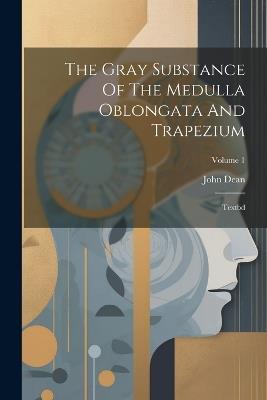 The Gray Substance Of The Medulla Oblongata And Trapezium: Textbd; Volume 1 - John Dean - cover