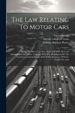 The Law Relating To Motor Cars: Being The Motor Car Acts, 1896 And 1903, With An Introduction And Notes, Together With The Regulations Of The Local Government Board, And Of The Secretary Of State, Under The Acts