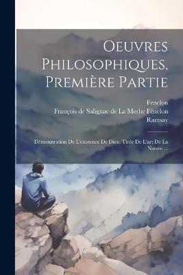 Oeuvres Philosophiques, Première Partie: Démonstration De L'existence De Dieu, Tirée De L'art De La Nature ... - Ramsay,Fenelon - cover