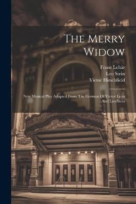 The Merry Widow: New Musical Play Adapted From The German Of Victor Leon And Leo Stein - Franz Lehár,Victor Hirschfield,Leo Stein - cover