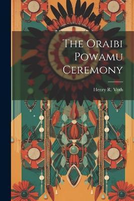 The Oraibi Powamu Ceremony - Henry R Voth - cover