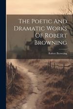 The Poetic And Dramatic Works Of Robert Browning