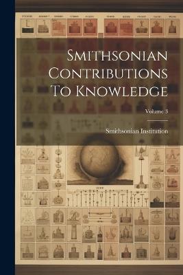 Smithsonian Contributions To Knowledge; Volume 3 - Smithsonian Institution - cover