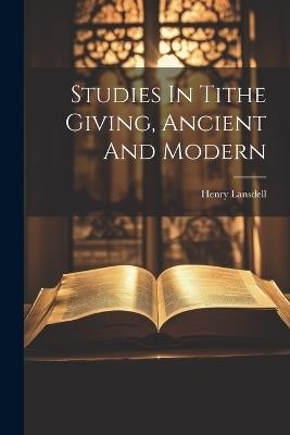 Studies In Tithe Giving, Ancient And Modern - Henry Lansdell - cover