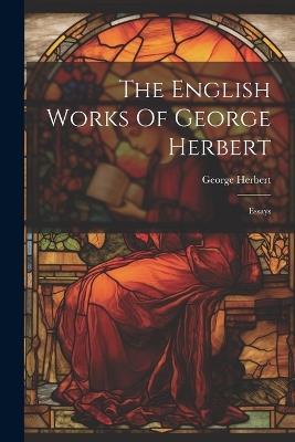 The English Works Of George Herbert: Essays - George Herbert - cover