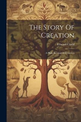 The Story Of Creation: A Plain Account Of Evolution - Edward Clodd - cover