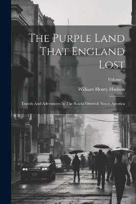 The Purple Land That England Lost: Travels And Adventures In The Banda Oriental, South America; Volume 2 - William Henry Hudson - cover