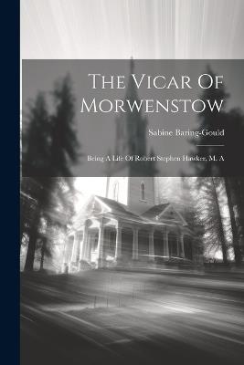 The Vicar Of Morwenstow: Being A Life Of Robert Stephen Hawker, M. A - Sabine Baring-Gould - cover