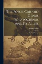 The Fossil Crinoid Genus Dolatocrinus And Its Allies: By Frank Springer