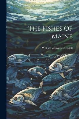 The Fishes Of Maine - William Converse Kendall - cover