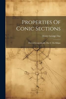 Properties Of Conic Sections: Proved Geometrically. Part I. The Ellipse - Henry George Day - cover