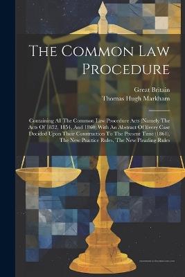 The Common Law Procedure: Containing All The Common Law Procedure Acts (namely The Acts Of 1852, 1854, And 1860) With An Abstract Of Every Case Decided Upon Their Construction To The Present Time (1861), The New Practice Rules, The New Pleading Rules - Great Britain - cover