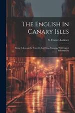 The English In Canary Isles: Being A Journal In Tenerife And Gran Canaria, With Latest Information