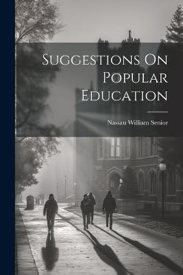 Suggestions On Popular Education - Nassau William Senior - cover
