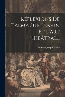 Réflexions De Talma Sur Lekain Et L'art Théâtral... - François Joseph Talma - cover