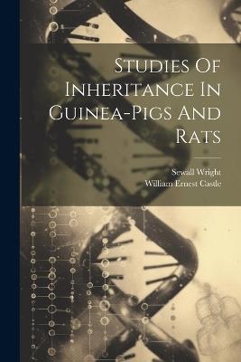 Studies Of Inheritance In Guinea-pigs And Rats - William Ernest Castle,Sewall Wright - cover