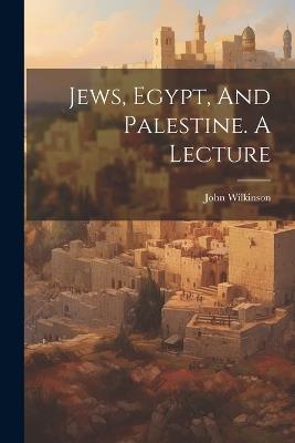 Jews, Egypt, And Palestine. A Lecture - John Wilkinson - cover