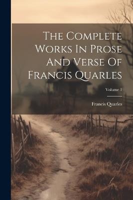 The Complete Works In Prose And Verse Of Francis Quarles; Volume 1 - Francis Quarles - cover