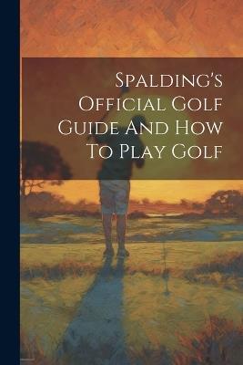 Spalding's Official Golf Guide And How To Play Golf - Anonymous - cover