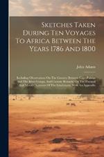 Sketches Taken During Ten Voyages To Africa Between The Years 1786 And 1800: Including Observations On The Country Between Cape Palmas And The River Congo, And Cursory Remarks On The Physical And Moral Character Of The Inhabitants, With An Appendix